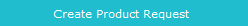 Create Product Request button Create Product Request button